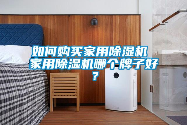 如何購買(mǎi)家用除濕機 家用除濕機哪個(gè)牌子好？