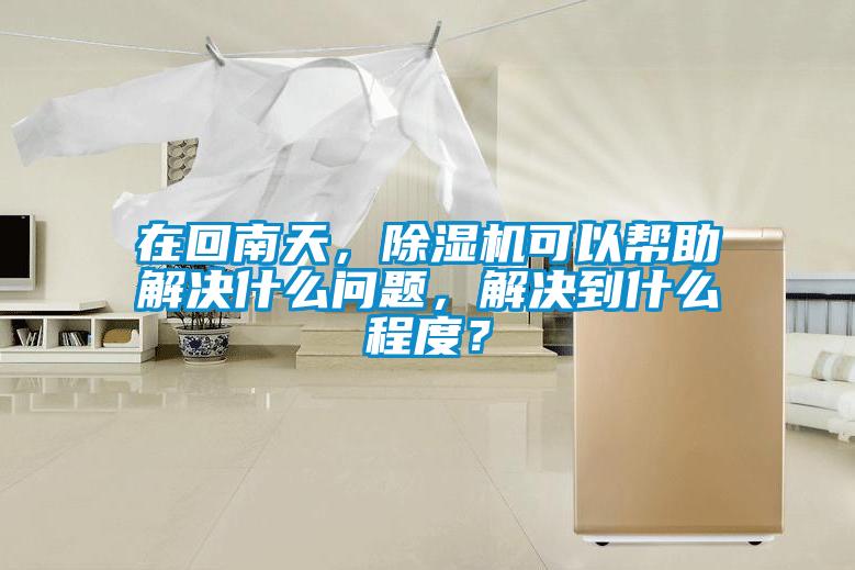 在回南天，除濕機可以幫助解決什么問(wèn)題，解決到什么程度？
