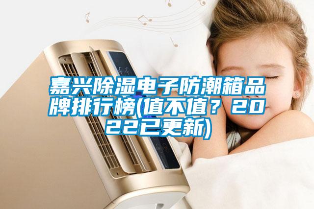 嘉興除濕電子防潮箱品牌排行榜(值不值？2022已更新)