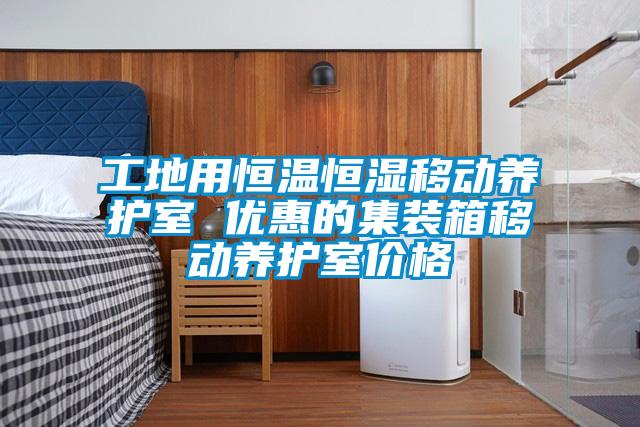 工地用恒溫恒濕移動(dòng)養護室 優(yōu)惠的集裝箱移動(dòng)養護室價(jià)格