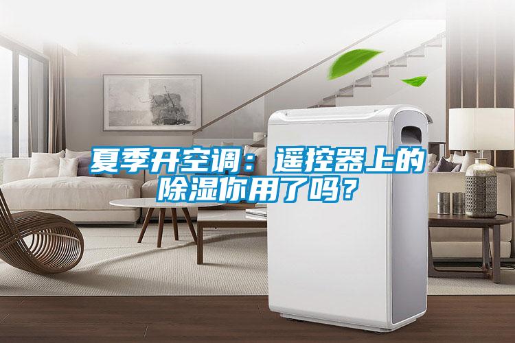 夏季開(kāi)空調：遙控器上的除濕你用了嗎？