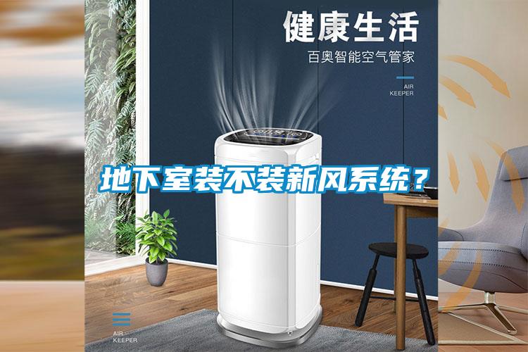 地下室裝不裝新風(fēng)系統？
