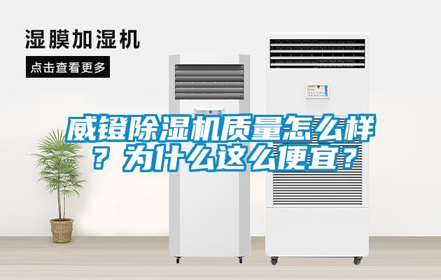 威鐙除濕機質(zhì)量怎么樣？為什么這么便宜？