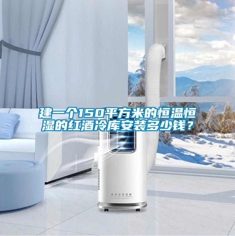 建一個(gè)150平方米的恒溫恒濕的紅酒冷庫安裝多少錢(qián)？