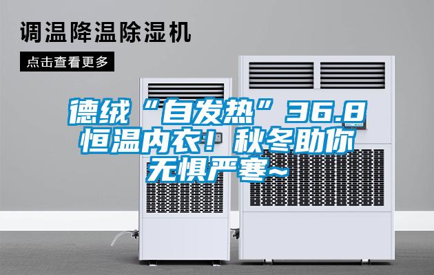 德絨“自發(fā)熱”36.8恒溫內衣！秋冬助你無(wú)懼嚴寒~