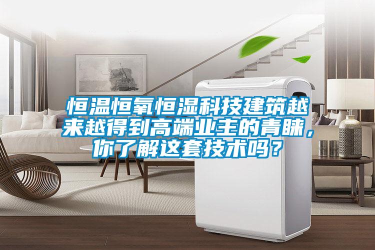 恒溫恒氧恒濕科技建筑越來(lái)越得到高端業(yè)主的青睞，你了解這套技術(shù)嗎？