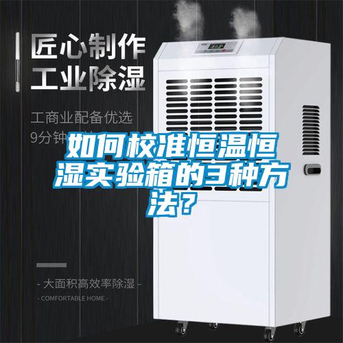 如何校準恒溫恒濕實(shí)驗箱的3種方法？