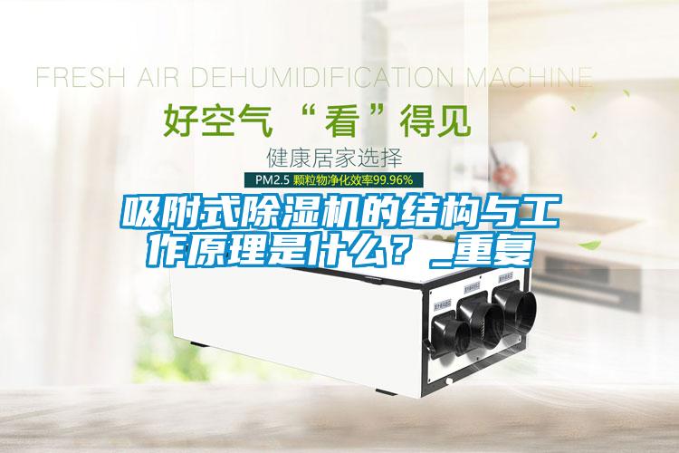 吸附式除濕機的結構與工作原理是什么？_重復