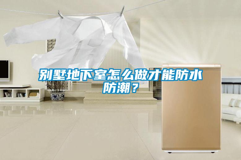 別墅地下室怎么做才能防水防潮？