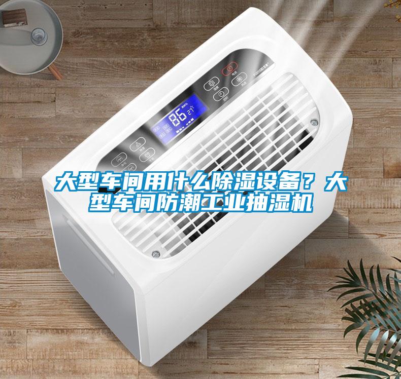 大型車(chē)間用什么除濕設備？大型車(chē)間防潮工業(yè)抽濕機