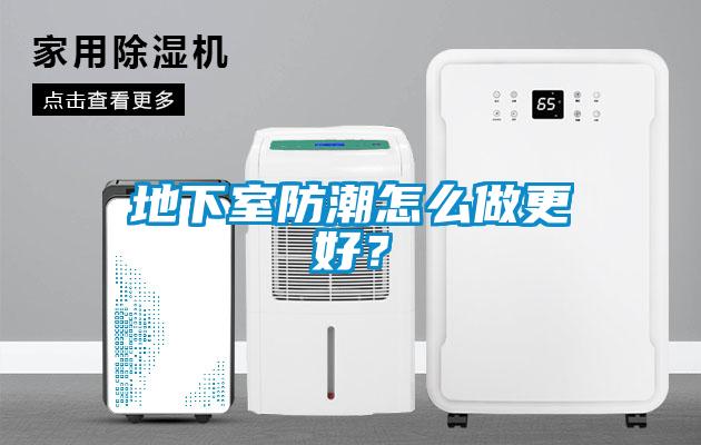 地下室防潮怎么做更好？