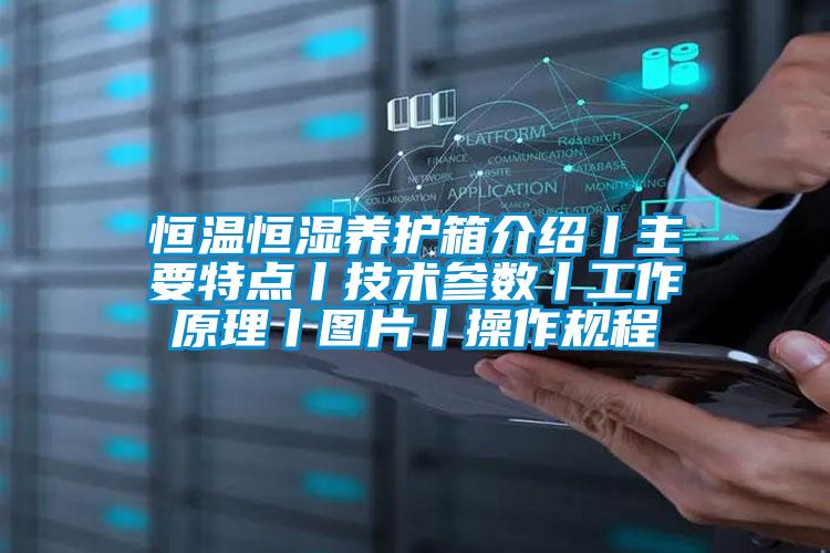 恒溫恒濕養護箱介紹丨主要特點(diǎn)丨技術(shù)參數丨工作原理丨圖片丨操作規程