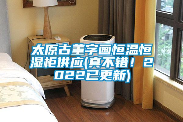 太原古董字畫(huà)恒溫恒濕柜供應(真不錯！2022已更新)