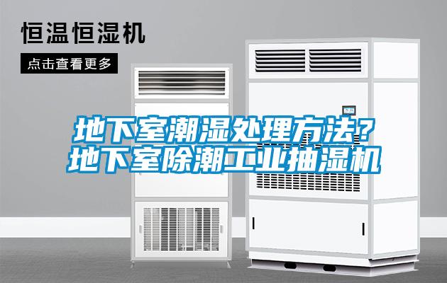 地下室潮濕處理方法？地下室除潮工業(yè)抽濕機