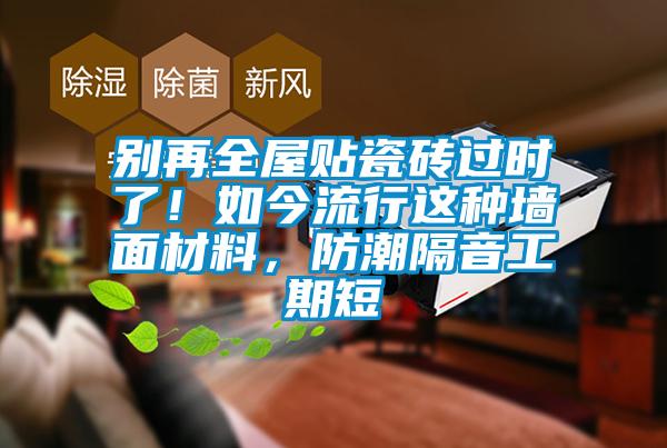 別再全屋貼瓷磚過(guò)時(shí)了！如今流行這種墻面材料，防潮隔音工期短