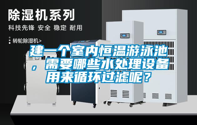 建一個(gè)室內恒溫游泳池，需要哪些水處理設備用來(lái)循環(huán)過(guò)濾呢？