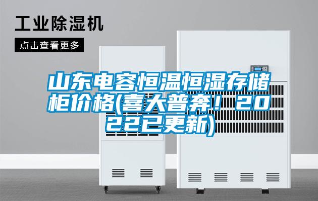 山東電容恒溫恒濕存儲柜價(jià)格(喜大普奔！2022已更新)