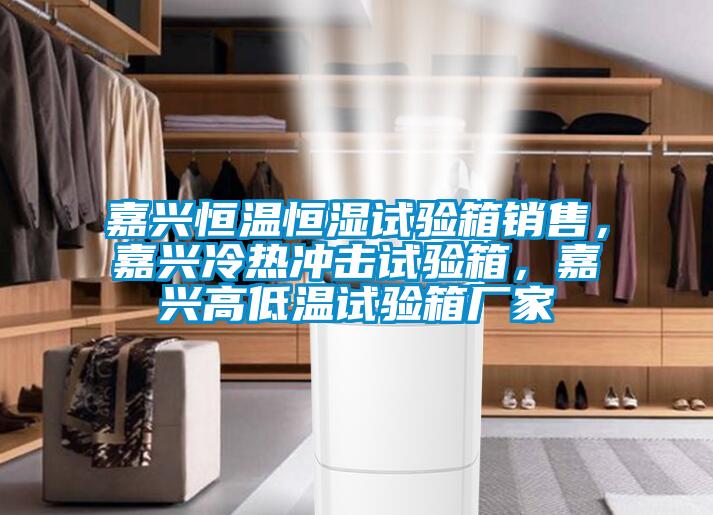 嘉興恒溫恒濕試驗箱銷(xiāo)售，嘉興冷熱沖擊試驗箱，嘉興高低溫試驗箱廠(chǎng)家