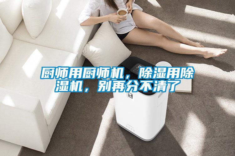 廚師用廚師機，除濕用除濕機，別再分不清了