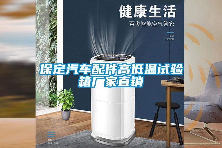保定汽車(chē)配件高低溫試驗箱廠(chǎng)家直銷(xiāo)