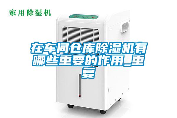 在車(chē)間倉庫除濕機有哪些重要的作用_重復