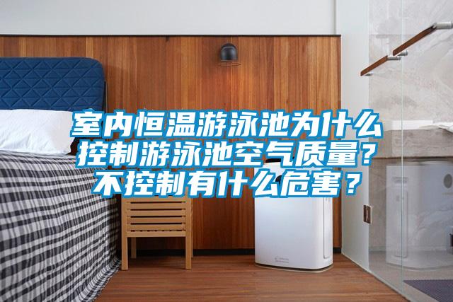 室內恒溫游泳池為什么控制游泳池空氣質(zhì)量？不控制有什么危害？