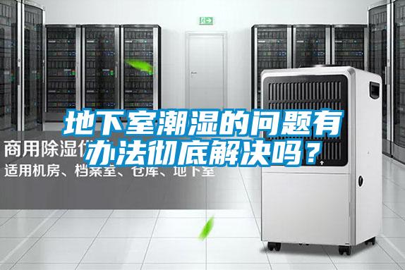 地下室潮濕的問(wèn)題有辦法徹底解決嗎？