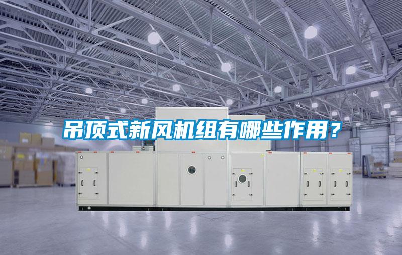 吊頂式新風(fēng)機組有哪些作用？