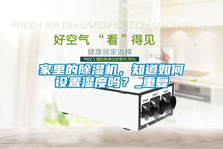 家里的除濕機，知道如何設置濕度嗎？_重復