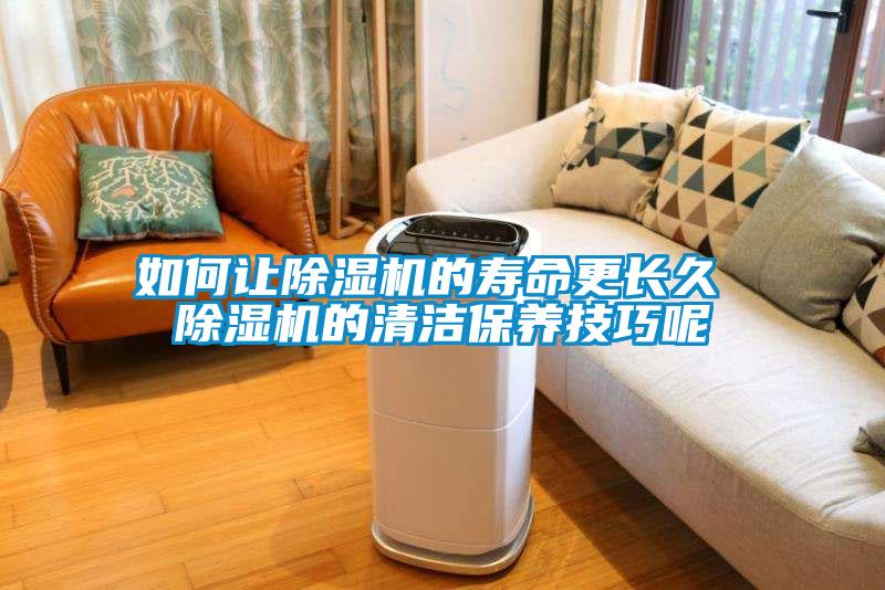 如何讓除濕機的壽命更長(cháng)久 除濕機的清潔保養技巧呢