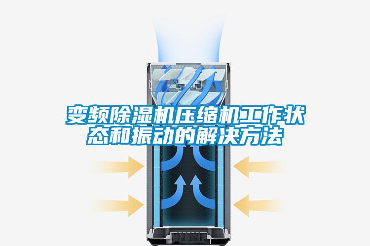 變頻除濕機壓縮機工作狀態(tài)和振動(dòng)的解決方法