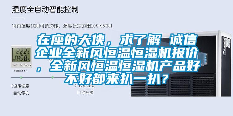 在座的大俠，求了解 誠信企業(yè)全新風(fēng)恒溫恒濕機報價(jià)，全新風(fēng)恒溫恒濕機產(chǎn)品好不好都來(lái)扒一扒？