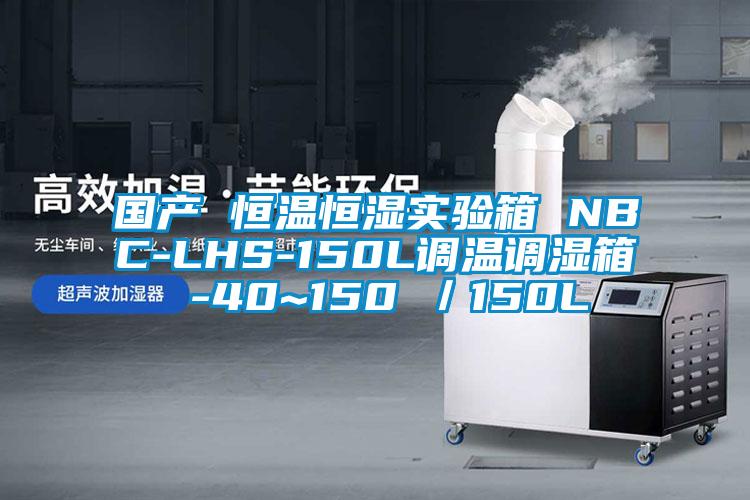國產(chǎn) 恒溫恒濕實(shí)驗箱 NBC-LHS-150L調溫調濕箱 -40~150℃／150L