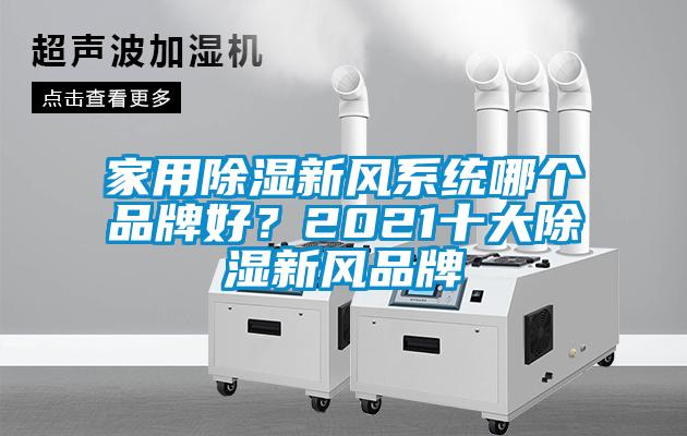 家用除濕新風(fēng)系統哪個(gè)品牌好？2021十大除濕新風(fēng)品牌
