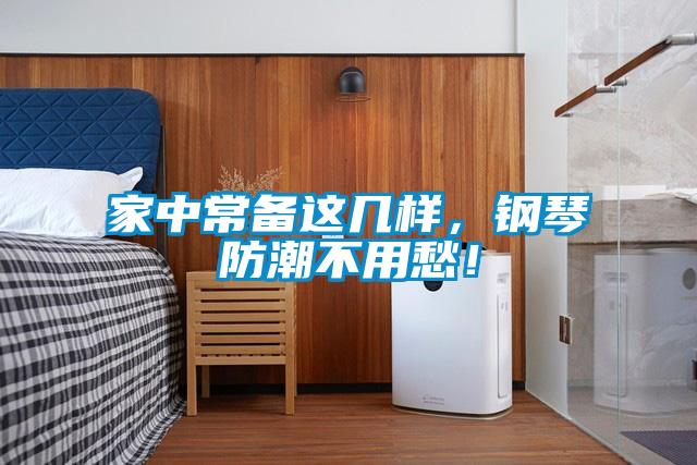 家中常備這幾樣，鋼琴防潮不用愁！