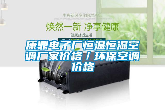 康鼎電子廠(chǎng)恒溫恒濕空調廠(chǎng)家價(jià)格／環(huán)?？照{價(jià)格