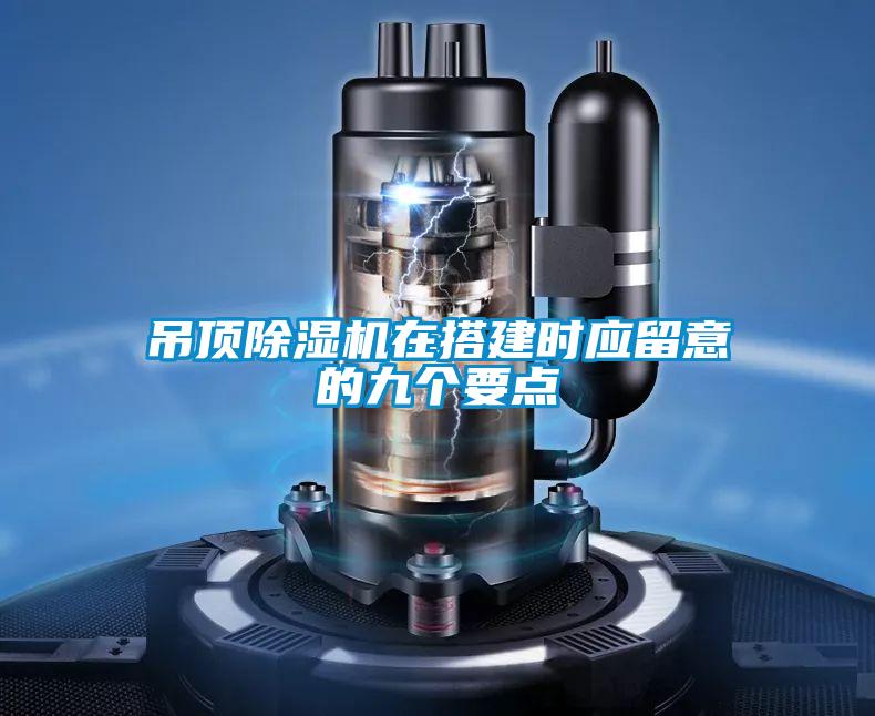 吊頂除濕機在搭建時(shí)應留意的九個(gè)要點(diǎn)