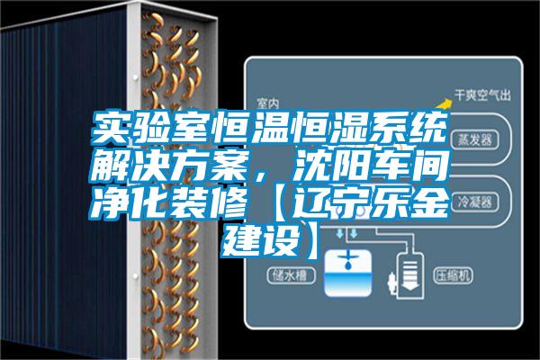 實(shí)驗室恒溫恒濕系統解決方案，沈陽(yáng)車(chē)間凈化裝修【遼寧樂(lè )金建設】
