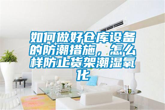 如何做好倉庫設備的防潮措施，怎么樣防止貨架潮濕氧化