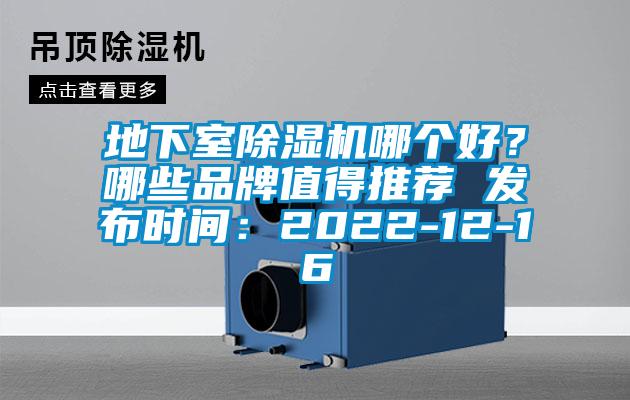 地下室除濕機哪個(gè)好？哪些品牌值得推薦 發(fā)布時(shí)間：2022-12-16