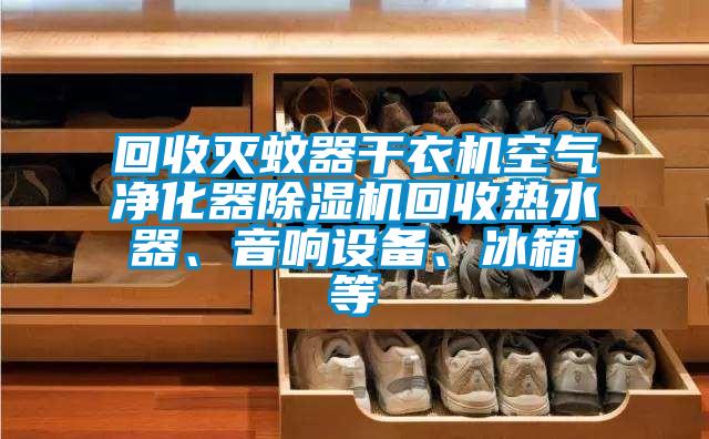 回收滅蚊器干衣機空氣凈化器除濕機回收熱水器、音響設備、冰箱等