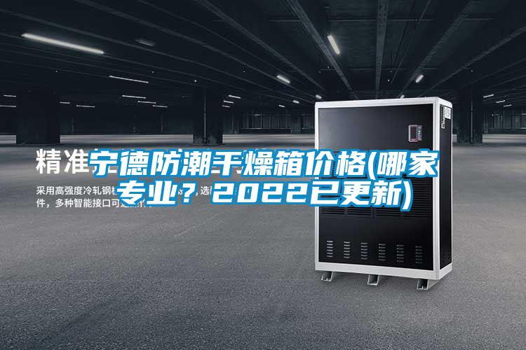寧德防潮干燥箱價(jià)格(哪家專(zhuān)業(yè)？2022已更新)
