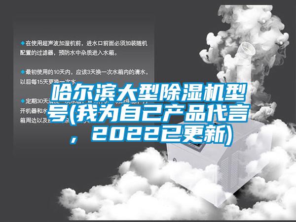 哈爾濱大型除濕機型號(我為自己產(chǎn)品代言，2022已更新)