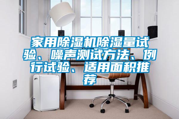 家用除濕機除濕量試驗、噪聲測試方法、例行試驗、適用面積推薦