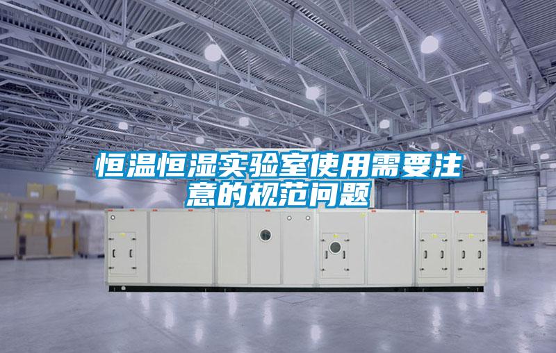 恒溫恒濕實(shí)驗室使用需要注意的規范問(wèn)題