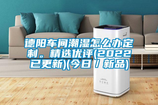 德陽(yáng)車(chē)間潮濕怎么辦定制。精選優(yōu)評(2022已更新)(今日／新品)