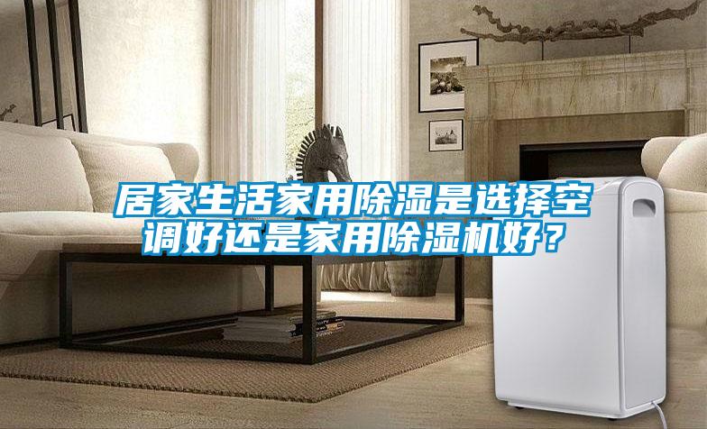 居家生活家用除濕是選擇空調好還是家用除濕機好？