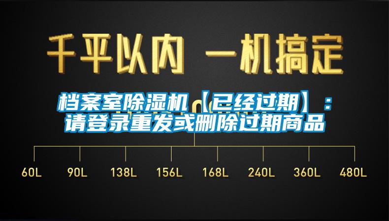 檔案室除濕機【已經(jīng)過(guò)期】：請登錄重發(fā)或刪除過(guò)期商品