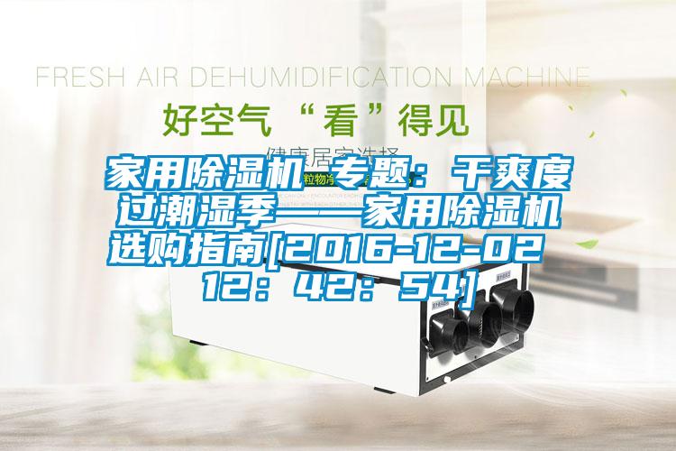 家用除濕機 專(zhuān)題：干爽度過(guò)潮濕季——家用除濕機選購指南[2016-12-02 12：42：54]
