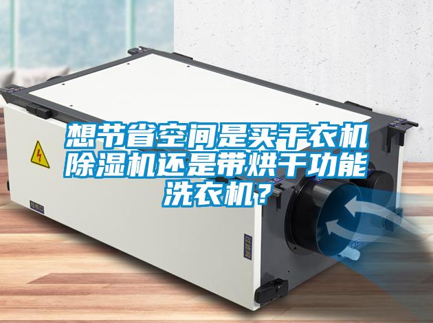 想節省空間是買(mǎi)干衣機除濕機還是帶烘干功能洗衣機？